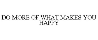 DO MORE OF WHAT MAKES YOU HAPPY