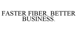 FASTER FIBER. BETTER BUSINESS.