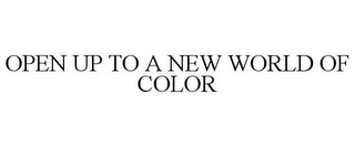 OPEN UP TO A NEW WORLD OF COLOR