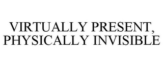 VIRTUALLY PRESENT, PHYSICALLY INVISIBLE