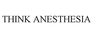 THINK ANESTHESIA
