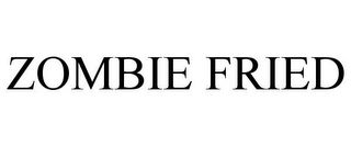 ZOMBIE FRIED