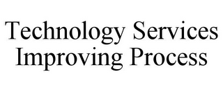 TECHNOLOGY SERVICES IMPROVING PROCESS