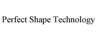 PERFECT SHAPE TECHNOLOGY