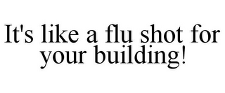 IT'S LIKE A FLU SHOT FOR YOUR BUILDING!