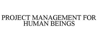 PROJECT MANAGEMENT FOR HUMAN BEINGS