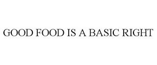 GOOD FOOD IS A BASIC RIGHT