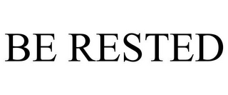 BE RESTED