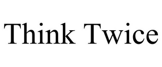 THINK TWICE