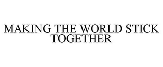 MAKING THE WORLD STICK TOGETHER