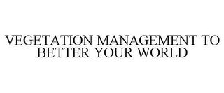 VEGETATION MANAGEMENT TO BETTER YOUR WORLD