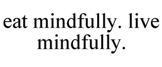 EAT MINDFULLY. LIVE MINDFULLY.