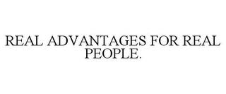 REAL ADVANTAGES FOR REAL PEOPLE.