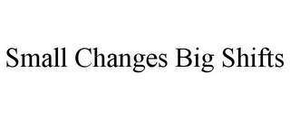 SMALL CHANGES BIG SHIFTS