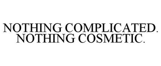 NOTHING COMPLICATED. NOTHING COSMETIC.