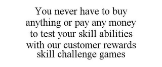 YOU NEVER HAVE TO BUY ANYTHING OR PAY ANY MONEY TO TEST YOUR SKILL ABILITIES WITH OUR CUSTOMER REWARDS SKILL CHALLENGE GAMES