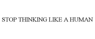 STOP THINKING LIKE A HUMAN