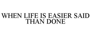 WHEN LIFE IS EASIER SAID THAN DONE