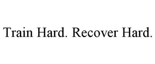 TRAIN HARD. RECOVER HARD.