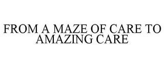 FROM A MAZE OF CARE TO AMAZING CARE