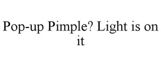 POP-UP PIMPLE? LIGHT IS ON IT