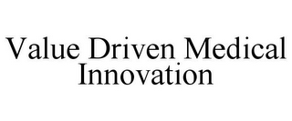 VALUE DRIVEN MEDICAL INNOVATION