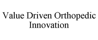 VALUE DRIVEN ORTHOPEDIC INNOVATION