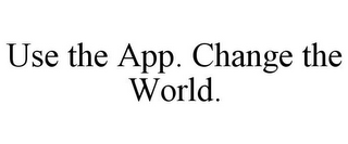 USE THE APP. CHANGE THE WORLD.