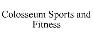 COLOSSEUM SPORTS AND FITNESS