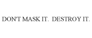 DON'T MASK IT. DESTROY IT.