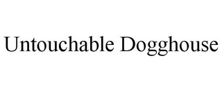 UNTOUCHABLE DOGGHOUSE