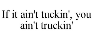 IF IT AIN'T TUCKIN', YOU AIN'T TRUCKIN'