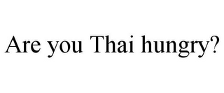 ARE YOU THAI HUNGRY?