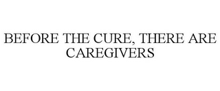 BEFORE THE CURE, THERE ARE CAREGIVERS