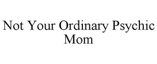 NOT YOUR ORDINARY PSYCHIC MOM