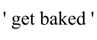 ' GET BAKED '