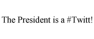 THE PRESIDENT IS A #TWITT!