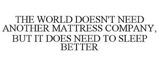 THE WORLD DOESN'T NEED ANOTHER MATTRESS COMPANY, BUT IT DOES NEED TO SLEEP BETTER