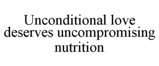 UNCONDITIONAL LOVE DESERVES UNCOMPROMISING NUTRITION