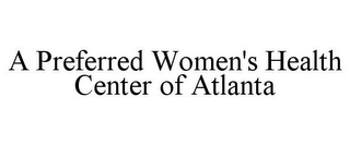 A PREFERRED WOMEN'S HEALTH CENTER OF ATLANTA