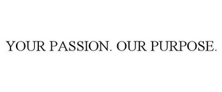 YOUR PASSION. OUR PURPOSE.