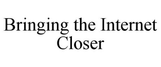 BRINGING THE INTERNET CLOSER