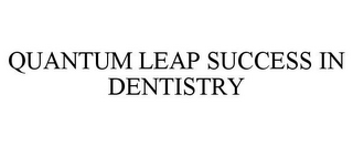 QUANTUM LEAP SUCCESS IN DENTISTRY