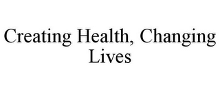 CREATING HEALTH, CHANGING LIVES