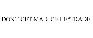 DON'T GET MAD. GET E*TRADE.