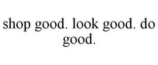 SHOP GOOD. LOOK GOOD. DO GOOD.