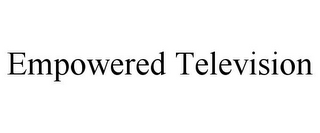 EMPOWERED TELEVISION