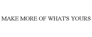 MAKE MORE OF WHAT'S YOURS