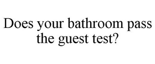 DOES YOUR BATHROOM PASS THE GUEST TEST?