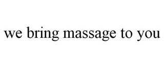WE BRING MASSAGE TO YOU